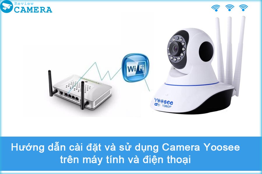 Cài đặt và sử dụng Camera Yoosee trên điện thoại và máy tính từ A-Z